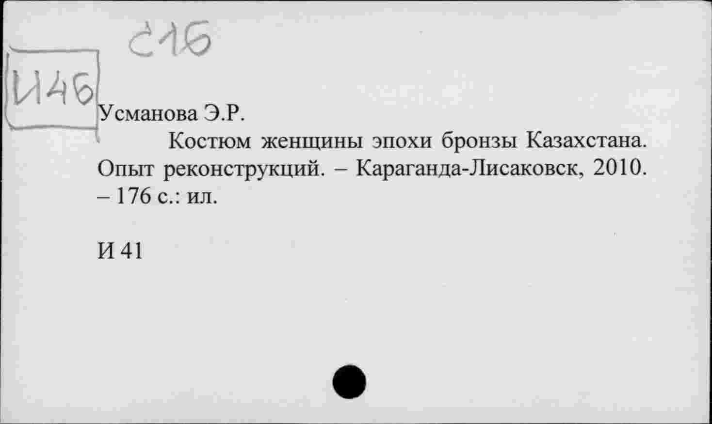 ﻿Усманова Э.Р.
Костюм женщины эпохи бронзы Казахстана. Опыт реконструкций. - Караганда-Лисаковск, 2010. - 176 с.: ил.
И41